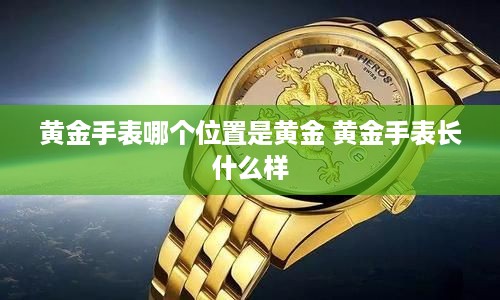 黄金手表哪个位置是黄金 黄金手表长什么样