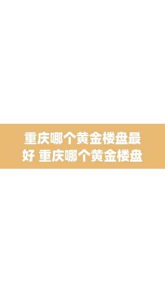 重庆哪个黄金楼盘最好 重庆哪个黄金楼盘最好看