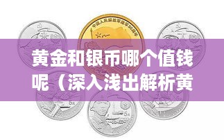 黄金和银币哪个值钱呢（深入浅出解析黄金与白银价值）