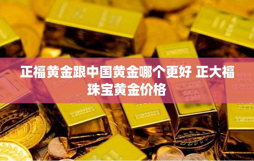 正福黄金跟中国黄金哪个更好 正大福珠宝黄金价格