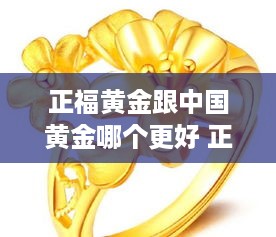 正福黄金跟中国黄金哪个更好 正大福珠宝黄金价格