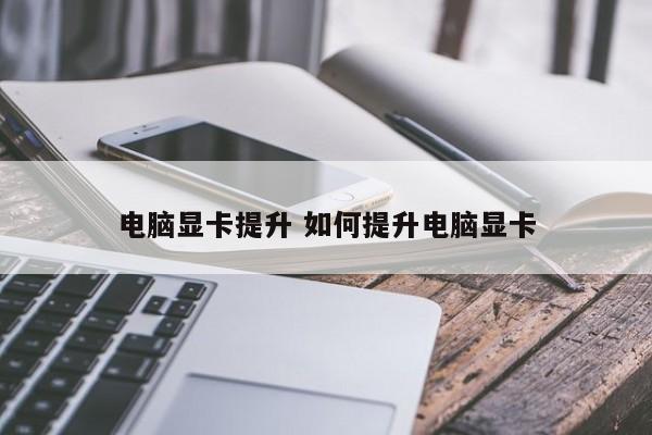 电脑显卡提升 如何提升电脑显卡