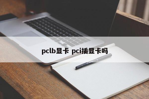 pclb显卡 pci插显卡吗