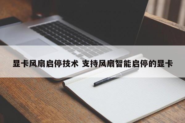 显卡风扇启停技术 支持风扇智能启停的显卡