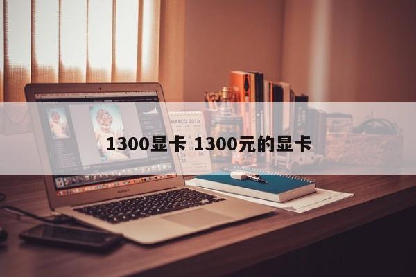 1300显卡 1300元的显卡