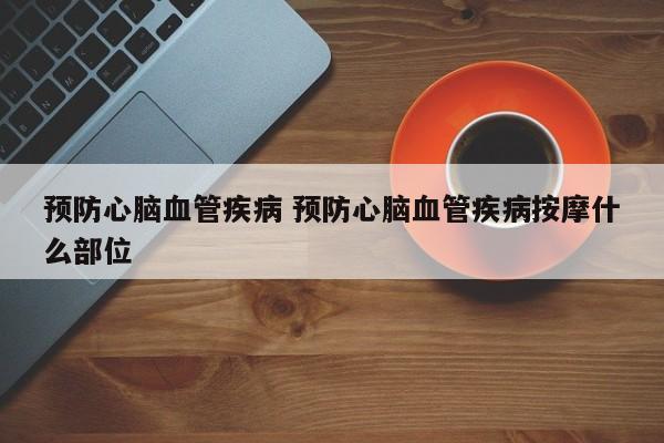 预防心脑血管疾病 预防心脑血管疾病按摩什么部位