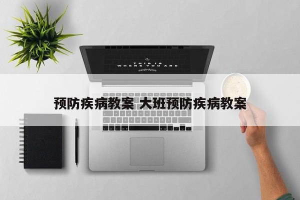 预防疾病教案 大班预防疾病教案