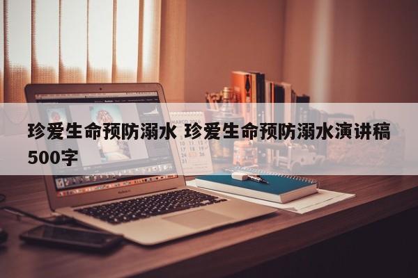 珍爱生命预防溺水 珍爱生命预防溺水演讲稿500字