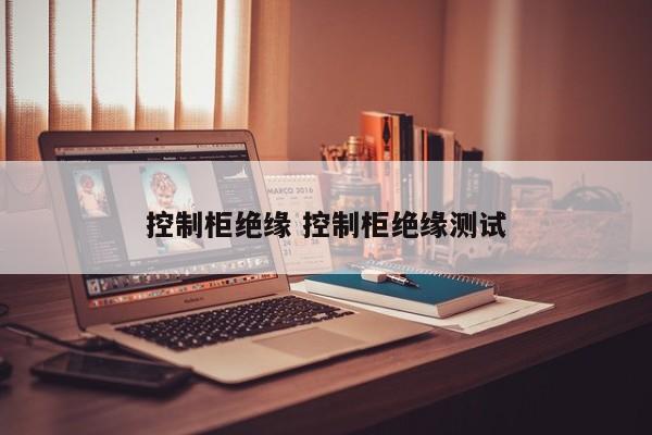 控制柜绝缘 控制柜绝缘测试
