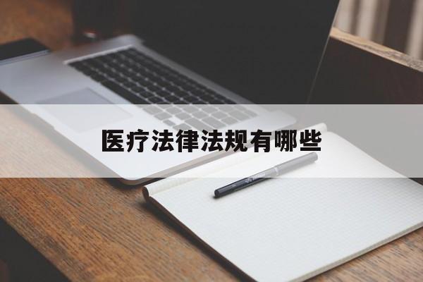 医疗法律法规有哪些(医疗法律法规有哪些知识)