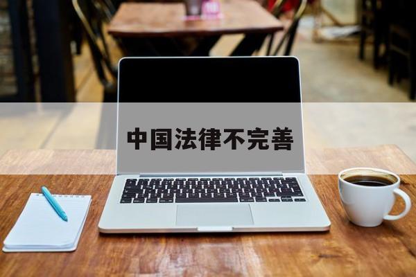 中国法律不完善(中国法律不完善的体现)
