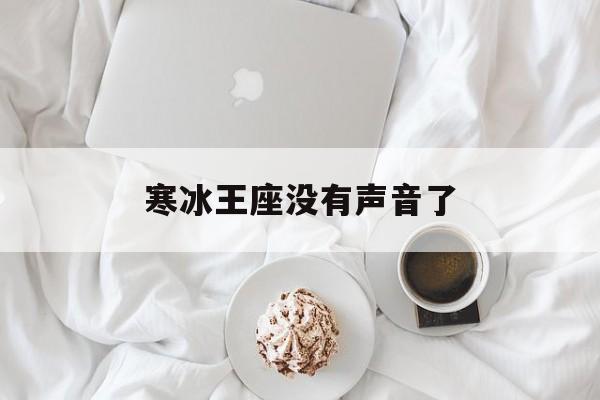 寒冰王座没有声音了(魔兽争霸3冰封王座没有声音)